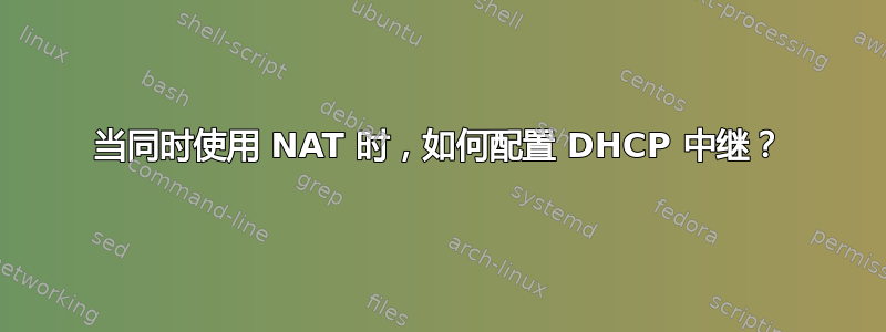 当同时使用 NAT 时，如何配置 DHCP 中继？