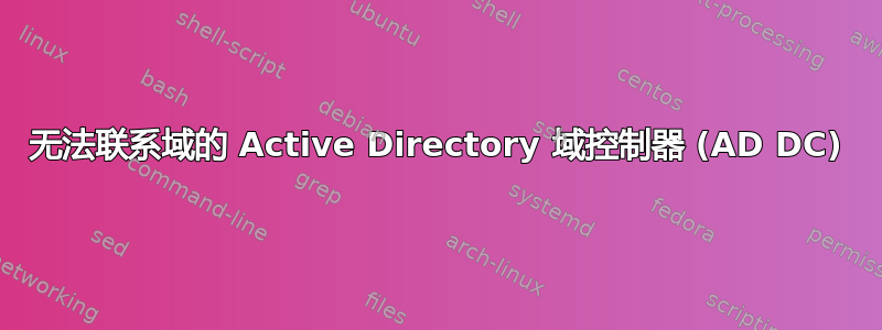 无法联系域的 Active Directory 域控制器 (AD DC)