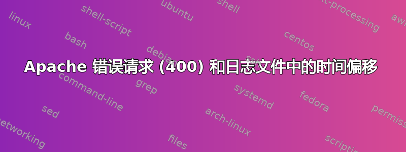 Apache 错误请求 (400) 和日志文件中的时间偏移