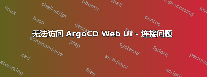 无法访问 ArgoCD Web UI - 连接问题