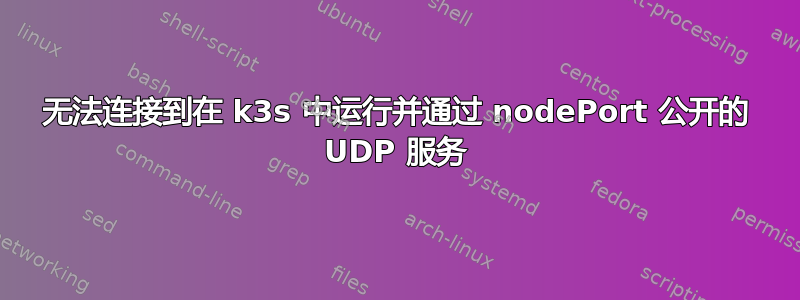 无法连接到在 k3s 中运行并通过 nodePort 公开的 UDP 服务