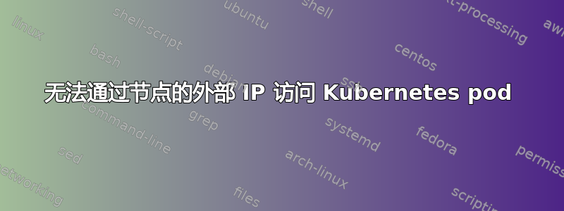 无法通过节点的外部 IP 访问 Kubernetes pod