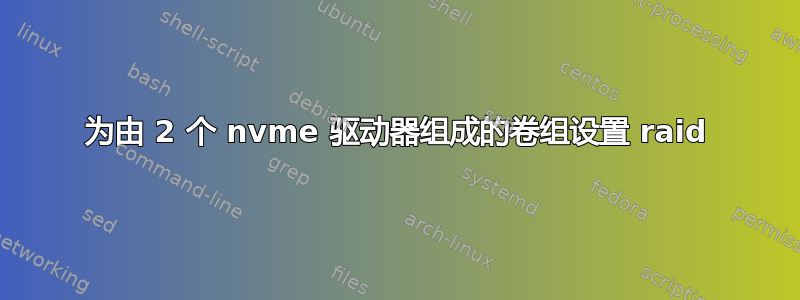 为由 2 个 nvme 驱动器组成的卷组设置 raid