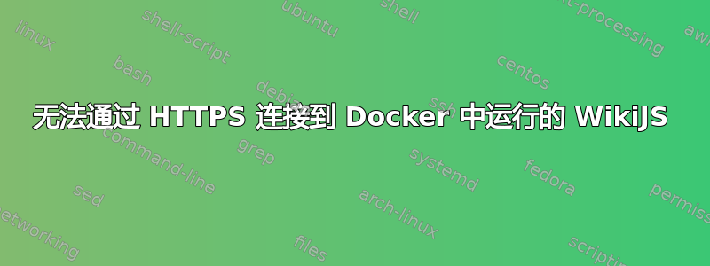 无法通过 HTTPS 连接到 Docker 中运行的 WikiJS