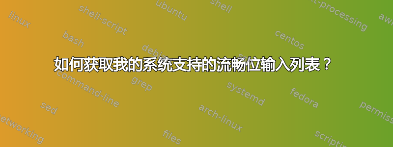 如何获取我的系统支持的流畅位输入列表？