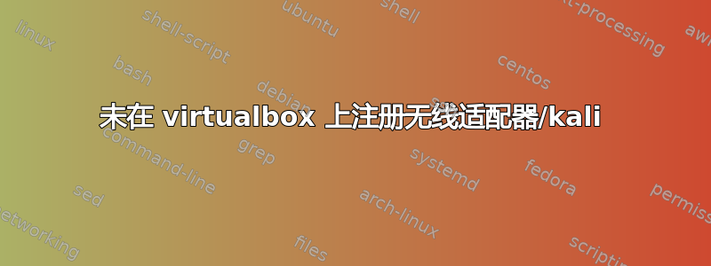 未在 virtualbox 上注册无线适配器/kali