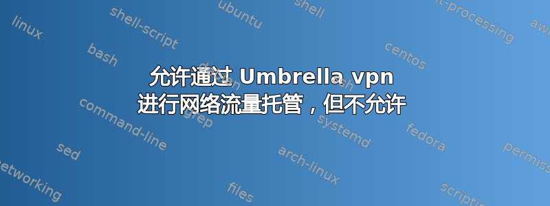 允许通过 Umbrella vpn 进行网络流量托管，但不允许