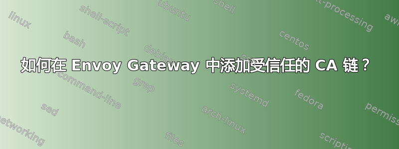 如何在 Envoy Gateway 中添加受信任的 CA 链？