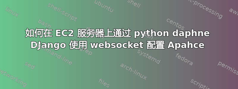 如何在 EC2 服务器上通过 python daphne DJango 使用 websocket 配置 Apahce