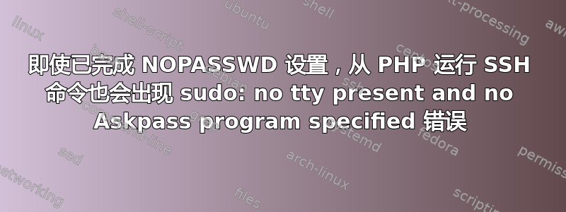 即使已完成 NOPASSWD 设置，从 PHP 运行 SSH 命令也会出现 sudo: no tty present and no Askpass program specified 错误