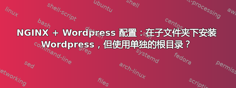 NGINX + Wordpress 配置：在子文件夹下安装 Wordpress，但使用单独的根目录？