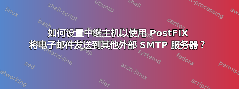 如何设置中继主机以使用 PostFIX 将电子邮件发送到其他外部 SMTP 服务器？