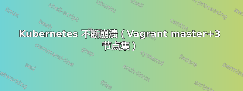 Kubernetes 不断崩溃（Vagrant master+3 节点集）