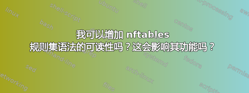 我可以增加 nftables 规则集语法的可读性吗？这会影响其功能吗？