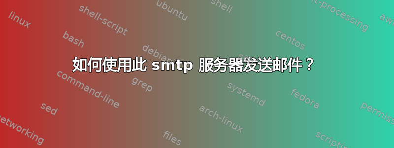 如何使用此 smtp 服务器发送邮件？