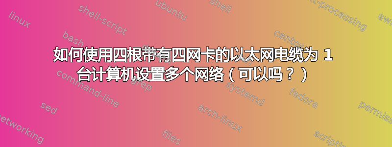 如何使用四根带有四网卡的以太网电缆为 1 台计算机设置多个网络（可以吗？）