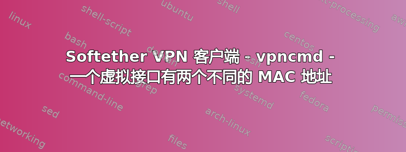 Softether VPN 客户端 - vpncmd - 一个虚拟接口有两个不同的 MAC 地址