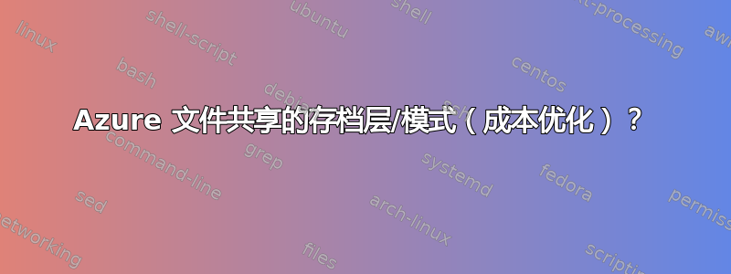 Azure 文件共享的存档层/模式（成本优化）？