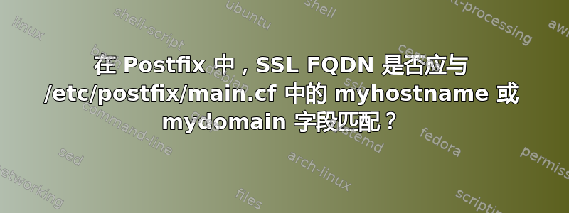 在 Postfix 中，SSL FQDN 是否应与 /etc/postfix/main.cf 中的 myhostname 或 mydomain 字段匹配？