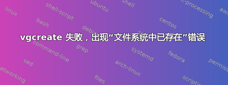 vgcreate 失败，出现“文件系统中已存在”错误