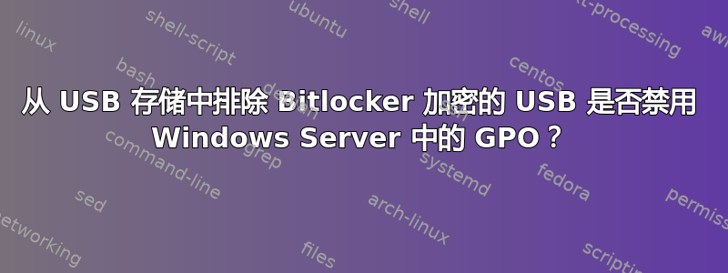 从 USB 存储中排除 Bitlocker 加密的 USB 是否禁用 Windows Server 中的 GPO？