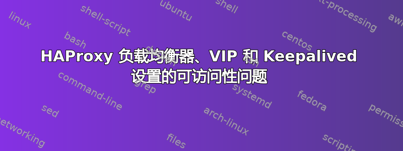 HAProxy 负载均衡器、VIP 和 Keepalived 设置的可访问性问题