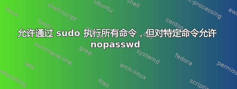 允许通过 sudo 执行所有命令，但对特定命令允许 nopasswd 