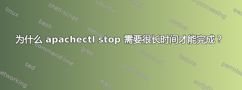 为什么 apachectl stop 需要很长时间才能完成？