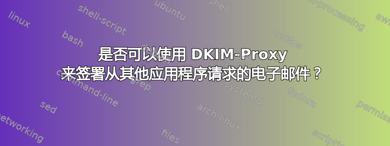 是否可以使用 DKIM-Proxy 来签署从其他应用程序请求的电子邮件？