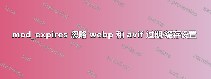 mod_expires 忽略 webp 和 avif 过期/缓存设置