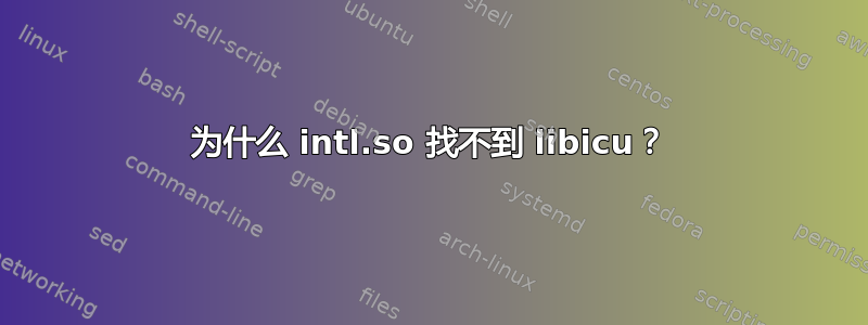 为什么 intl.so 找不到 libicu？