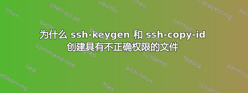 为什么 ssh-keygen 和 ssh-copy-id 创建具有不正确权限的文件