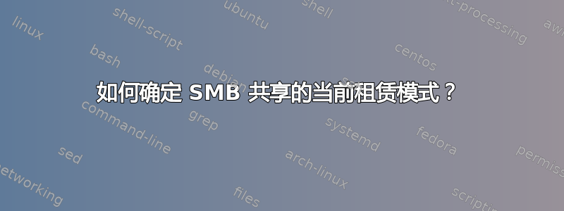 如何确定 SMB 共享的当前租赁模式？