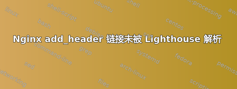 Nginx add_header 链接未被 Lighthouse 解析