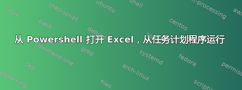 从 Powershell 打开 Excel，从任务计划程序运行