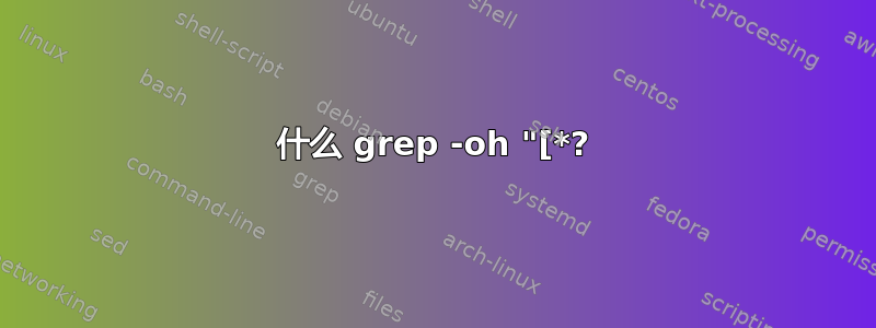 什么 grep -oh "[*?