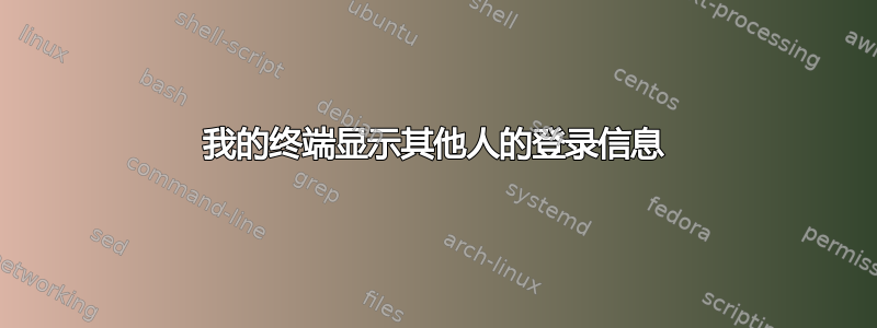 我的终端显示其他人的登录信息