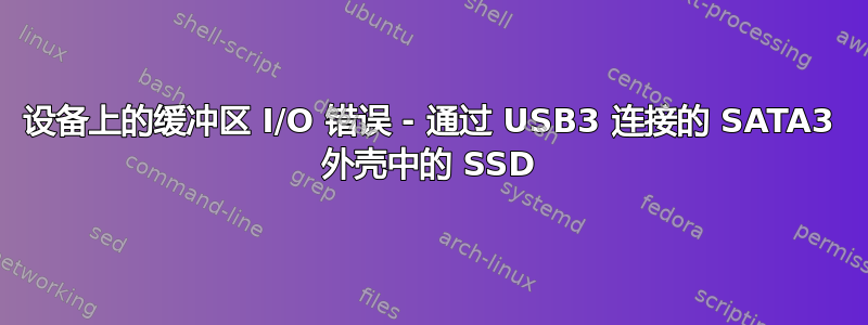 设备上的缓冲区 I/O 错误 - 通过 USB3 连接的 SATA3 外壳中的 SSD