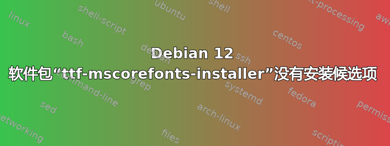 Debian 12 软件包“ttf-mscorefonts-installer”没有安装候选项