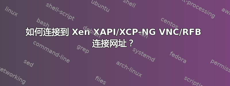 如何连接到 Xen XAPI/XCP-NG VNC/RFB 连接网址？