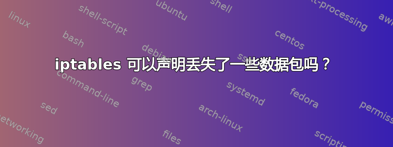 iptables 可以声明丢失了一些数据包吗？