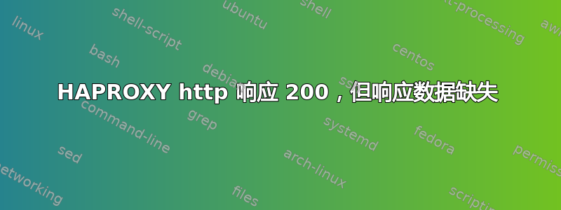 HAPROXY http 响应 200，但响应数据缺失