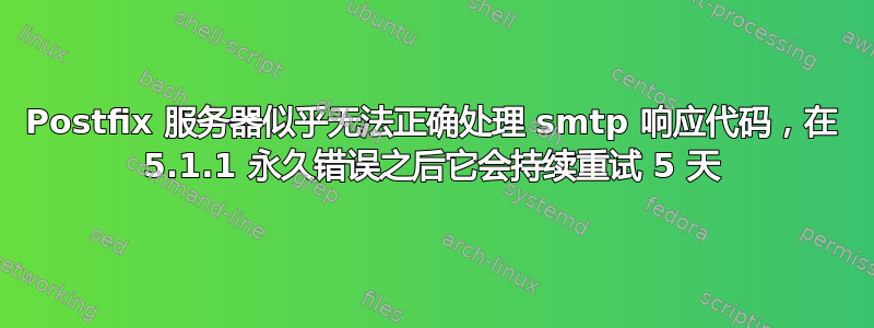 Postfix 服务器似乎无法正确处理 smtp 响应代码，在 5.1.1 永久错误之后它会持续重试 5 天