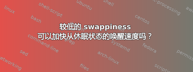 较低的 swappiness 可以加快从休眠状态的唤醒速度吗？