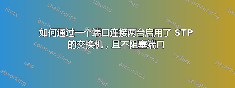 如何通过一个端口连接两台启用了 STP 的交换机，且不阻塞端口