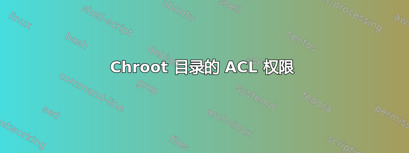 Chroot 目录的 ACL 权限