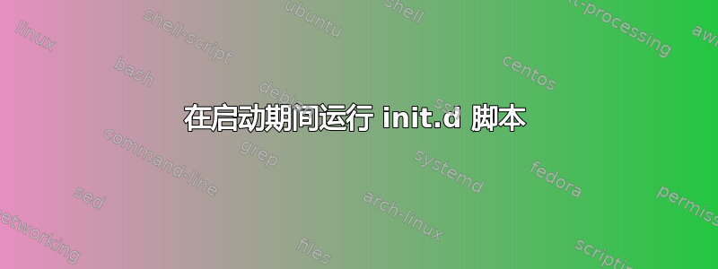 在启动期间运行 init.d 脚本