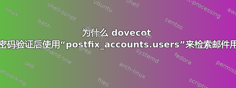 为什么 dovecot 在用户名/密码验证后使用“postfix_accounts.users”来检索邮件用户信息？