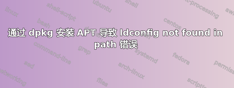 通过 dpkg 安装 APT 导致 ldconfig not found in path 错误