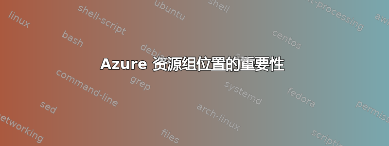 Azure 资源组位置的重要性